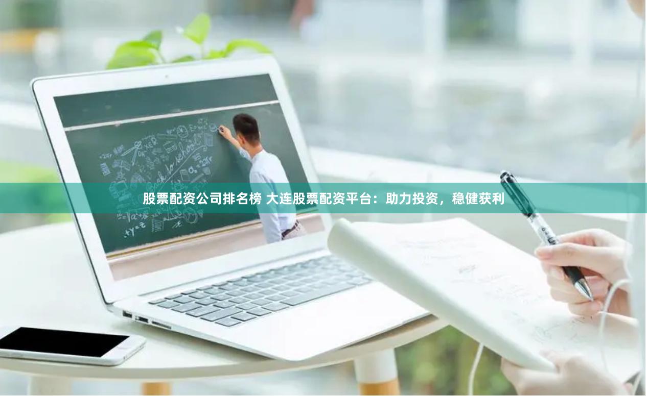 股票配资公司排名榜 大连股票配资平台：助力投资，稳健获利