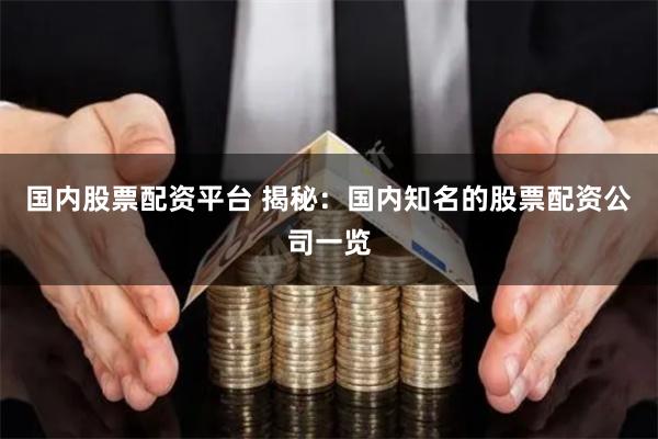 国内股票配资平台 揭秘：国内知名的股票配资公司一览