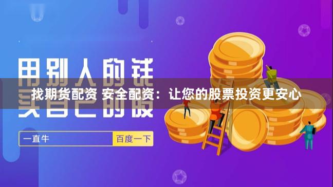 找期货配资 安全配资：让您的股票投资更安心