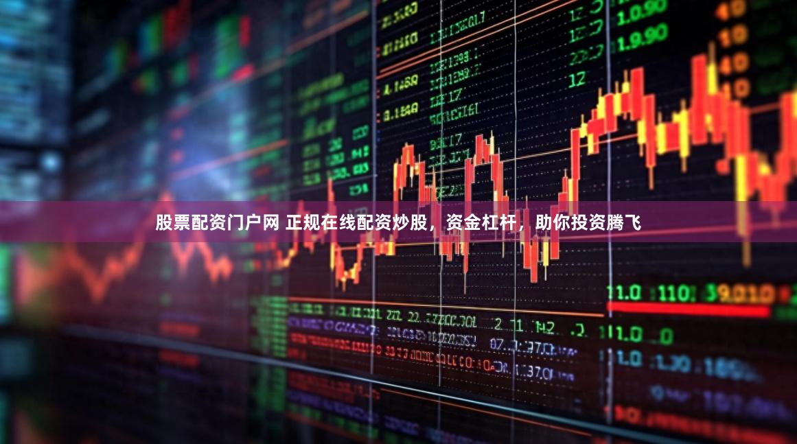 股票配资门户网 正规在线配资炒股，资金杠杆，助你投资腾飞