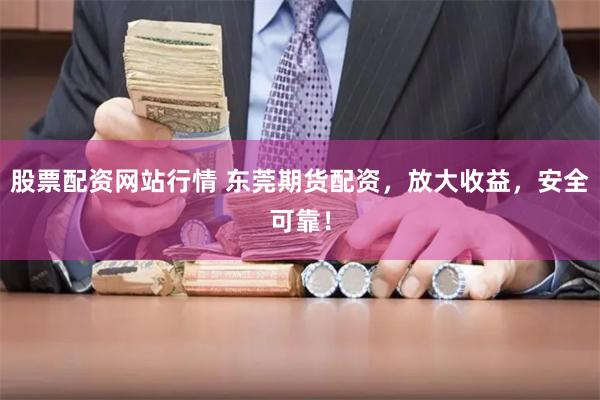 股票配资网站行情 东莞期货配资，放大收益，安全可靠！