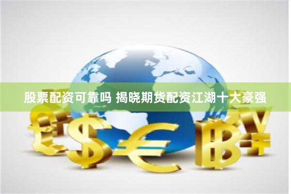 股票配资可靠吗 揭晓期货配资江湖十大豪强