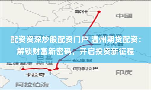 配资资深炒股配资门户 温州期货配资：解锁财富新密码，开启投资新征程