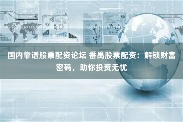 国内靠谱股票配资论坛 番禺股票配资：解锁财富密码，助你投资无忧