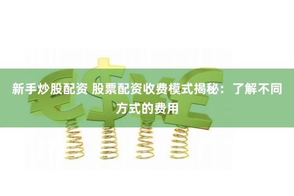 新手炒股配资 股票配资收费模式揭秘：了解不同方式的费用