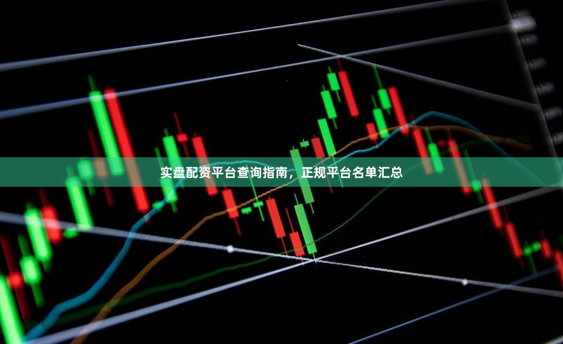 实盘配资平台查询指南，正规平台名单汇总