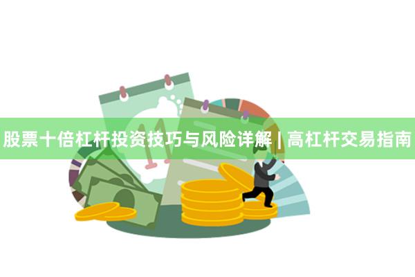 股票十倍杠杆投资技巧与风险详解 | 高杠杆交易指南