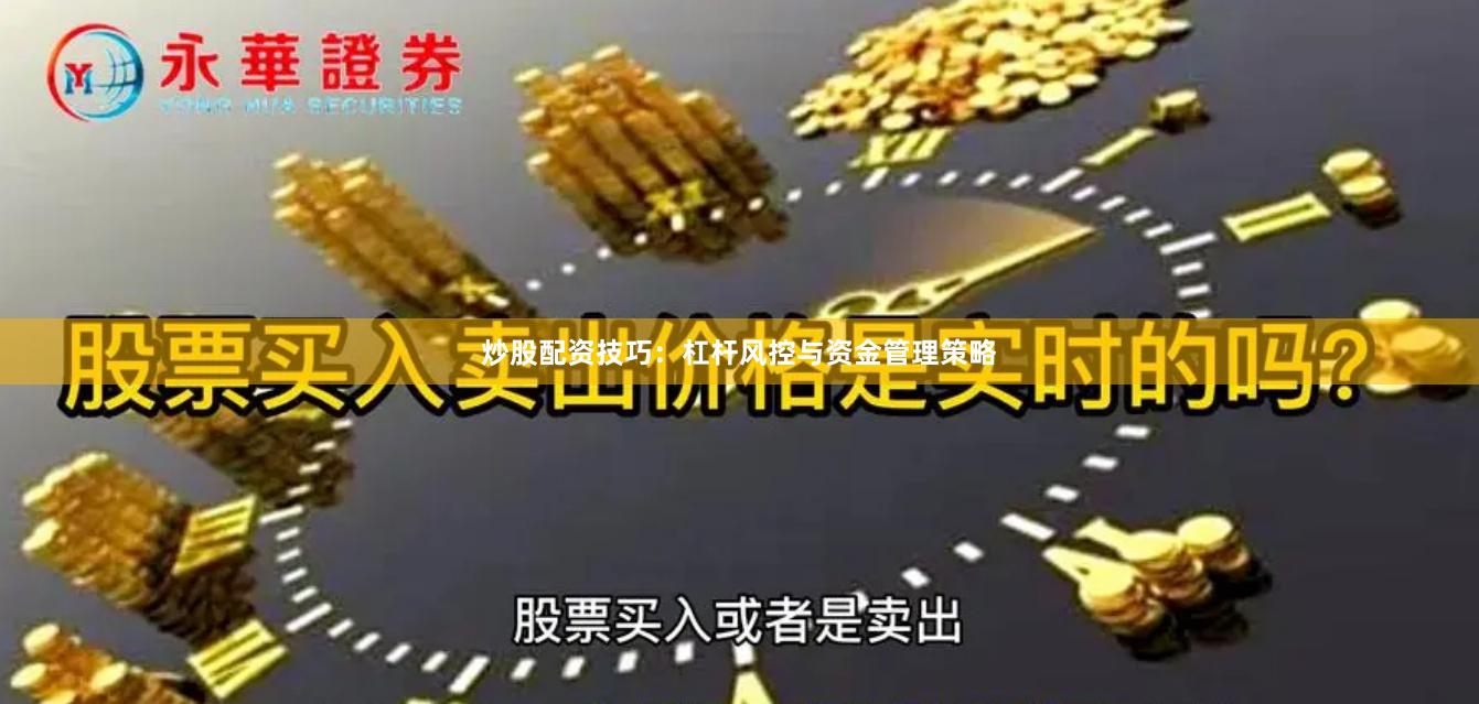 炒股配资技巧：杠杆风控与资金管理策略