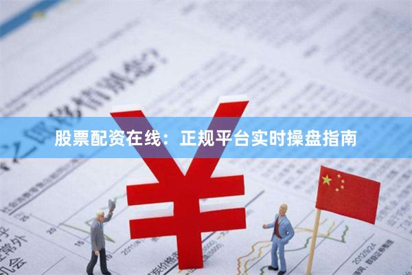 股票配资在线：正规平台实时操盘指南