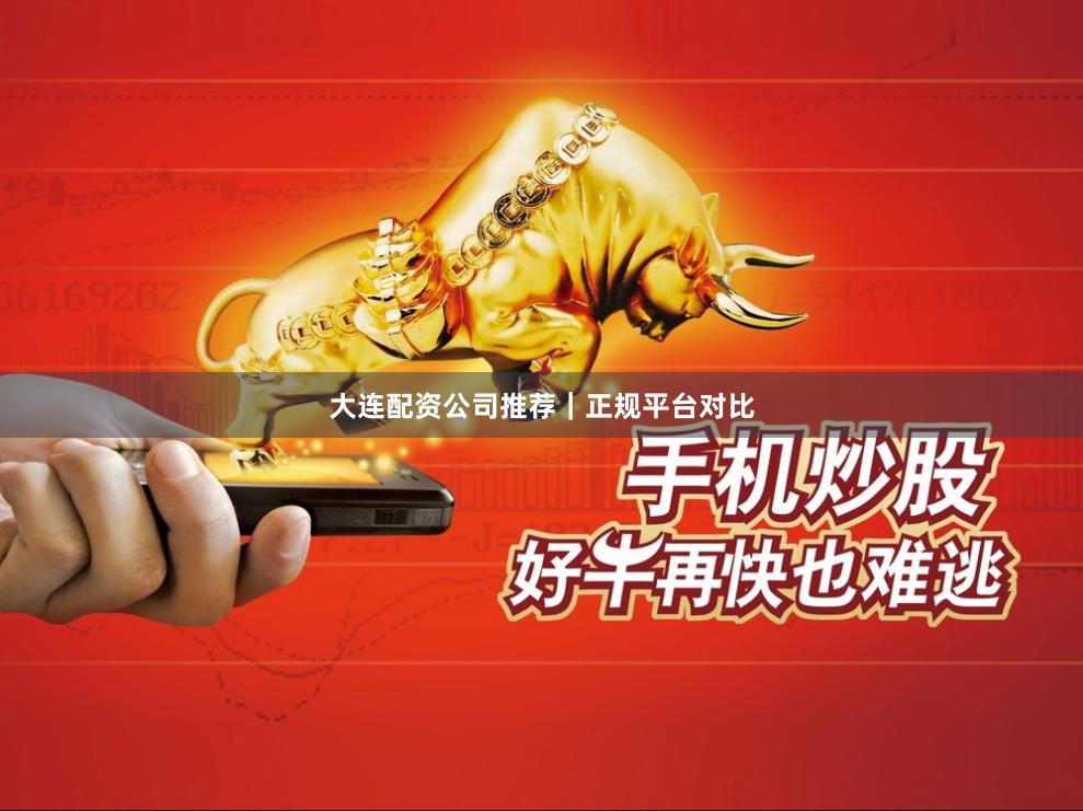 大连配资公司推荐｜正规平台对比